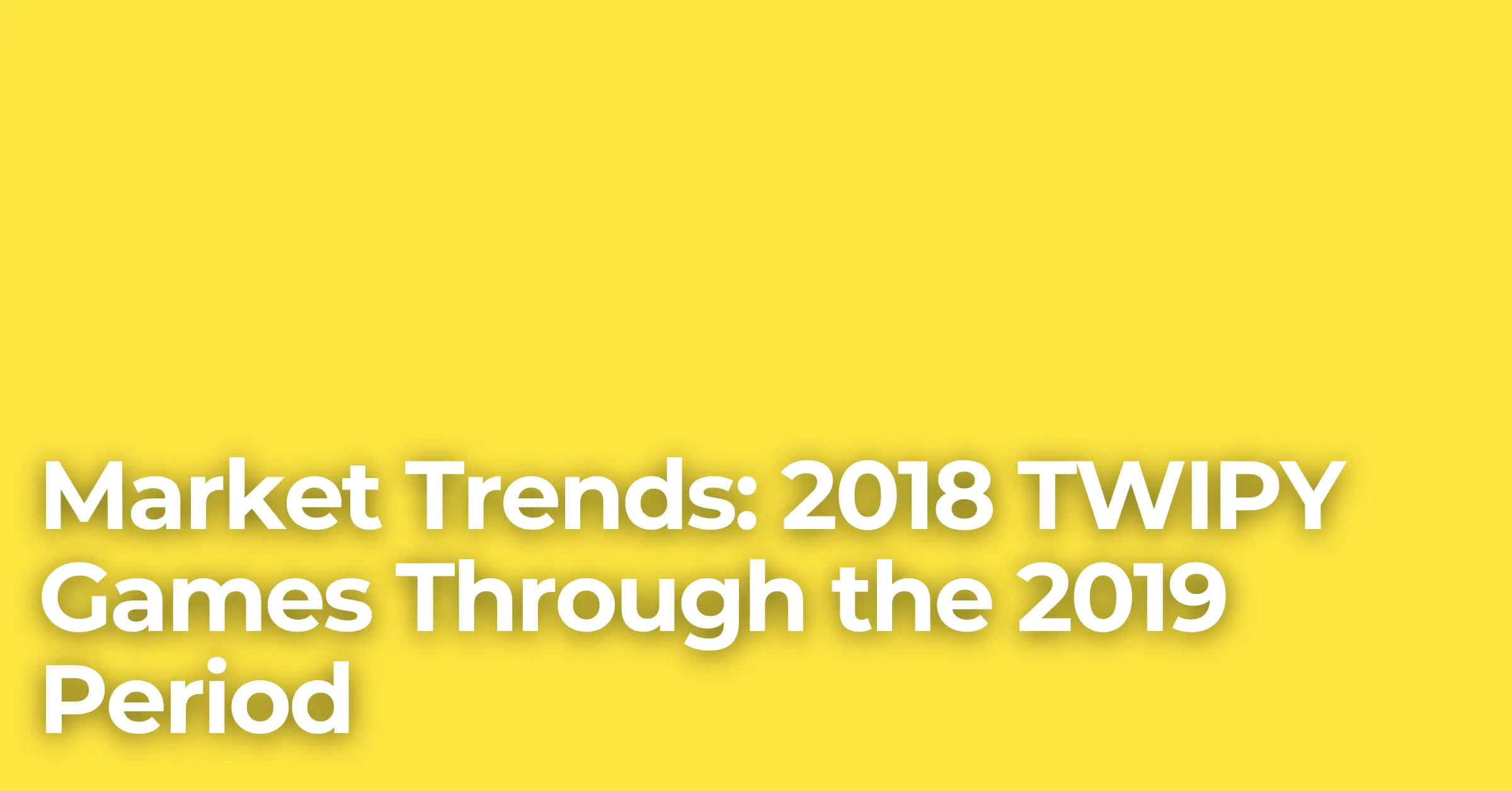 Market Trends: 2018 TWIPY Games Through the 2019 Period