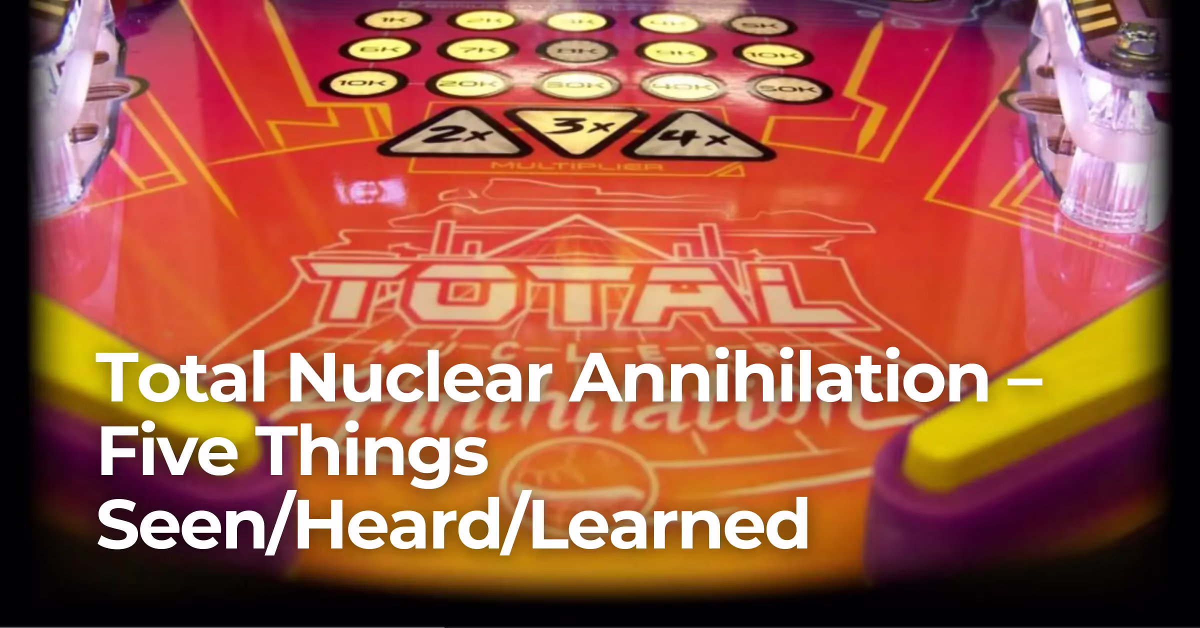 Total Nuclear Annihilation – Five Things Seen/Heard/Learned