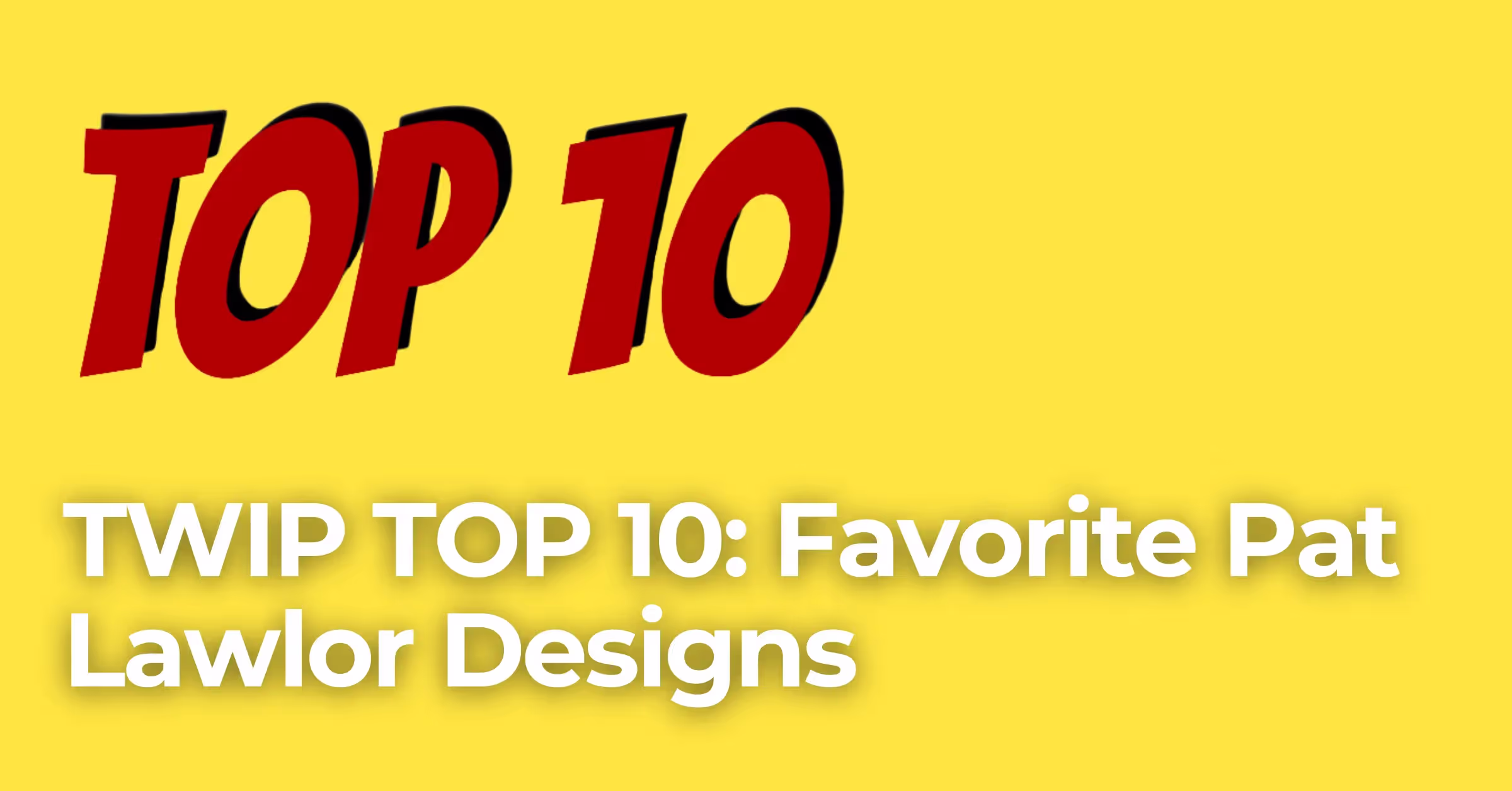 Your Top 10 Pat Lawlor Designs!